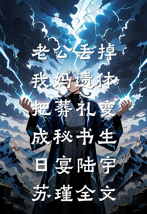 老公丢掉我妈遗体，把葬礼变成秘书生日宴陆宇苏瑾全文