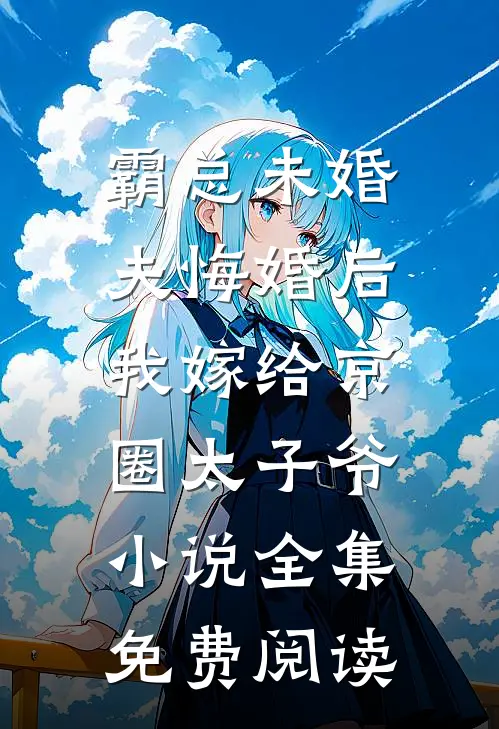 霸总未婚夫悔婚后，我嫁给京圈太子爷小说全集免费阅读