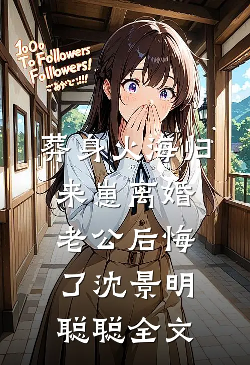 葬身火海归来崽离婚，老公后悔了沈景明聪聪全文
