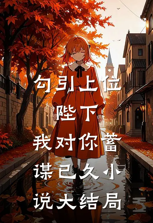 勾引上位：陛下，我对你蓄谋已久小说大结局