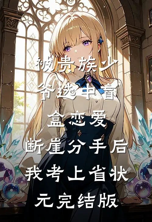 被贵族少爷选中盲盒恋爱，断崖分手后我考上省状元完结版