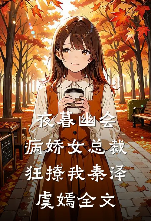 夜暮幽会，病娇女总裁狂撩我秦泽虞嫣全文