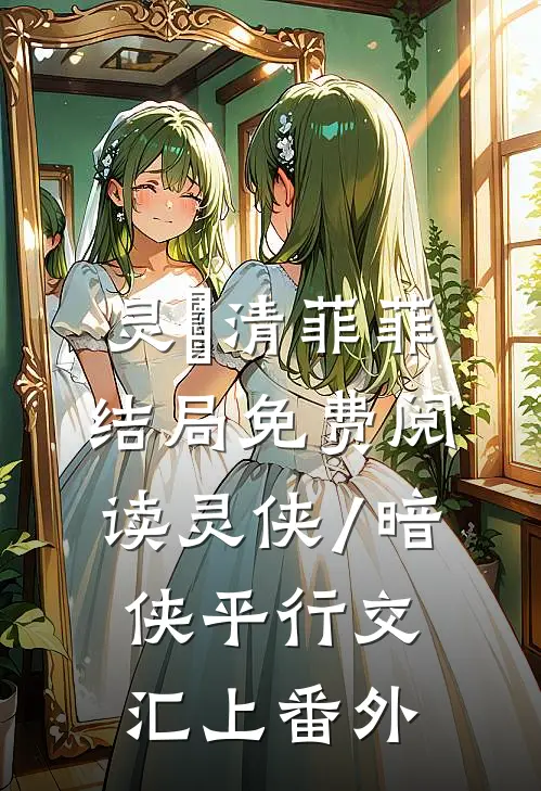 灵璟清菲菲结局免费阅读【灵侠/暗侠】平行交汇（上）番外