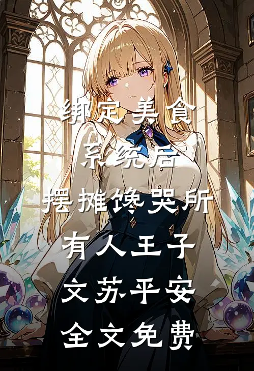 绑定美食系统后，摆摊馋哭所有人王子文苏平安全文免费
