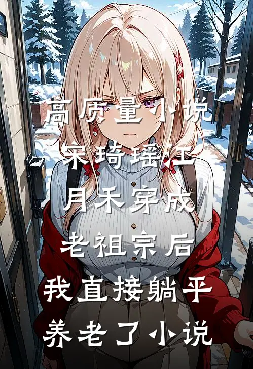 高质量小说宋琦瑶江月禾(穿成老祖宗后,我直接躺平养老了小说)