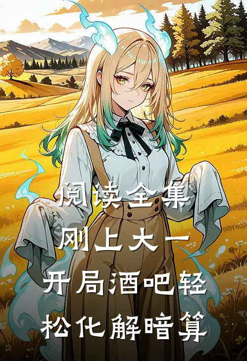 阅读全集刚上大一，开局酒吧轻松化解暗算