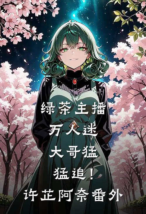 绿茶主播万人迷，大哥猛猛追！许芷阿奈 番外