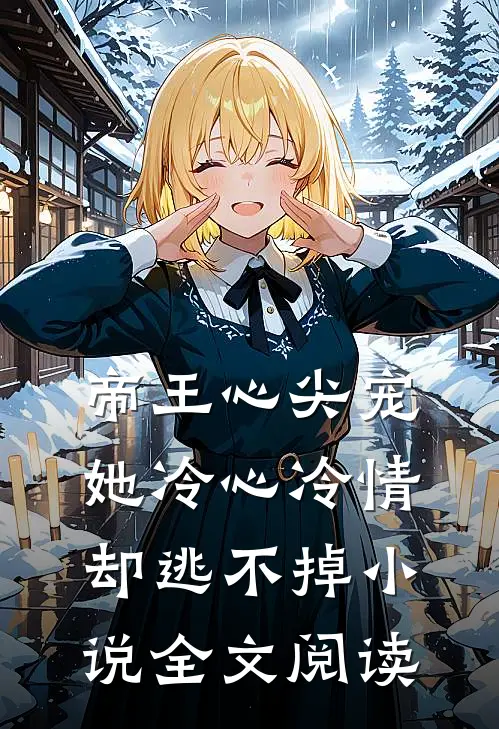 帝王心尖宠：她冷心冷情却逃不掉小说全文阅读