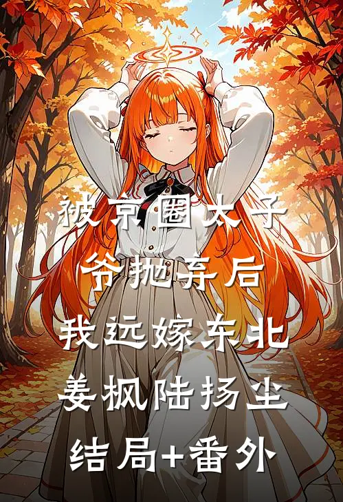 被京圈太子爷抛弃后，我远嫁东北姜枫陆扬尘结局+番外
