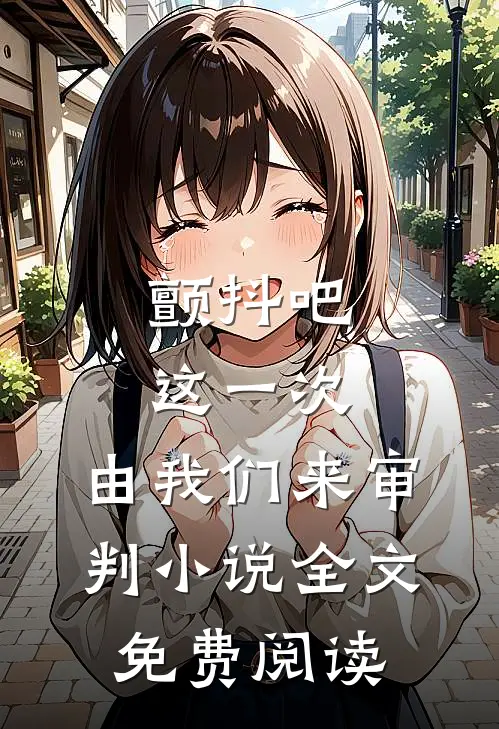 颤抖吧，这一次，由我们来审判小说全文免费阅读
