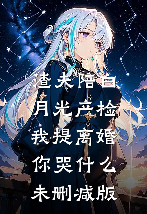 渣夫陪白月光产检，我提离婚你哭什么未删减版
