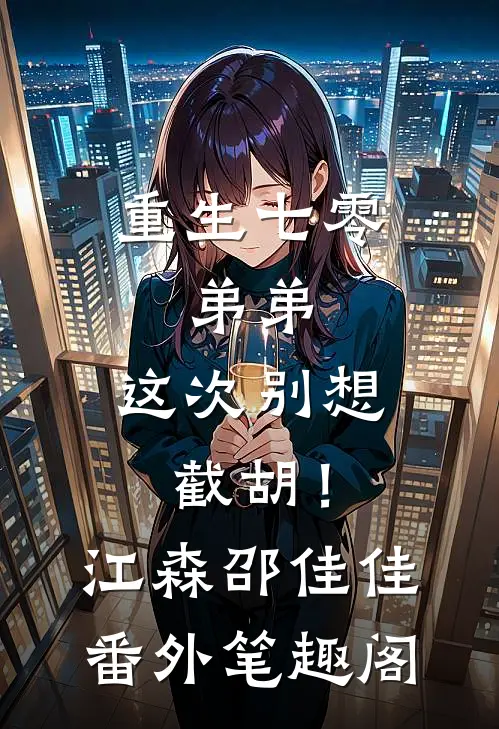 重生七零：弟弟，这次别想截胡！：江森邵佳佳番外笔趣阁