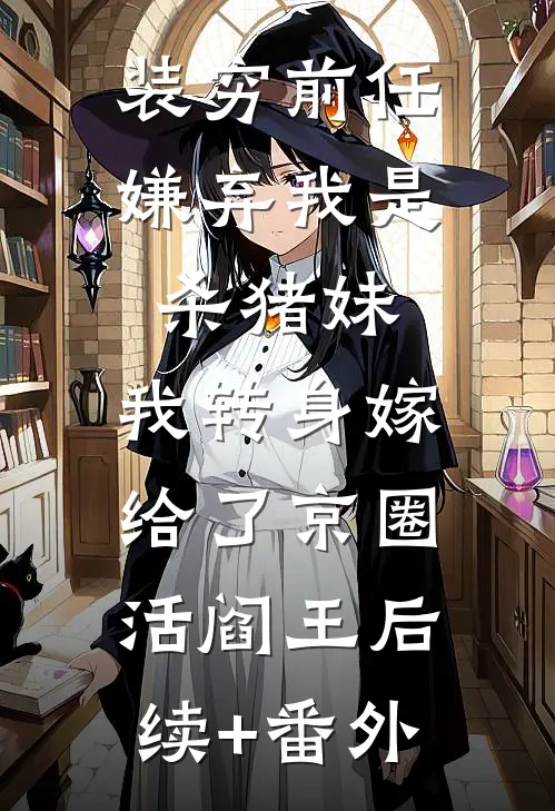 装穷前任嫌弃我是杀猪妹，我转身嫁给了京圈活阎王后续+番外