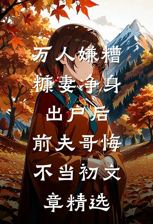 万人嫌糟糠妻净身出户后，前夫哥悔不当初文章精选