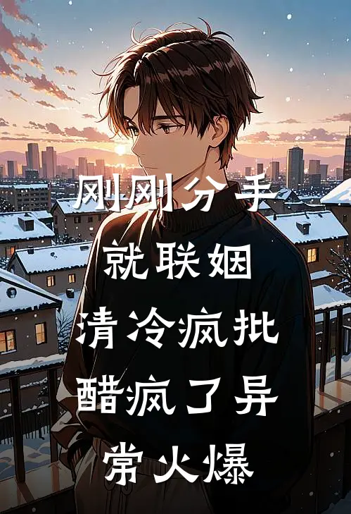 刚刚分手就联姻，清冷疯批醋疯了异常火爆