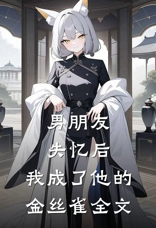 男朋友失忆后，我成了他的金丝雀全文