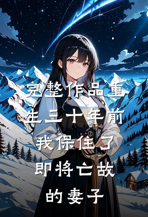完整作品重生三十年前，我保住了即将亡故的妻子