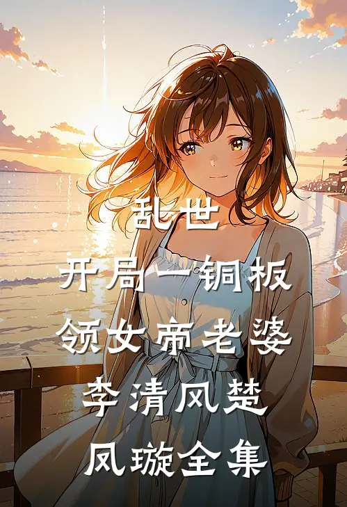 乱世：开局一铜板领女帝老婆李清风楚凤璇全集