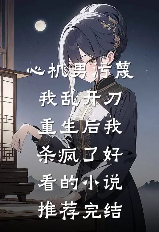 心机男污蔑我乱开刀，重生后我杀疯了好看的小说推荐完结