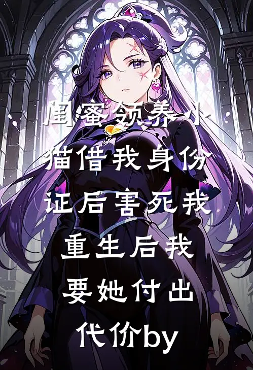 闺蜜领养小猫借我身份证后害死我，重生后我要她付出代价by