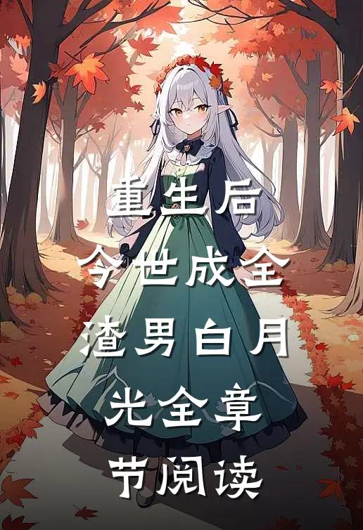 重生后，今世成全渣男白月光全章节阅读