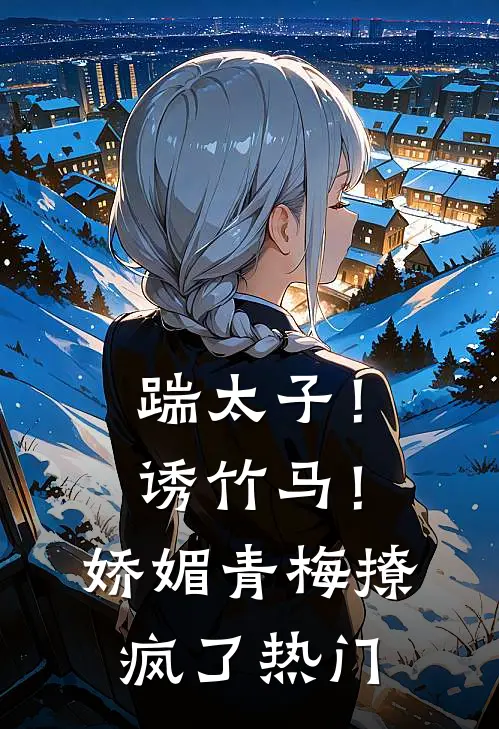 踹太子！诱竹马！娇媚青梅撩疯了热门