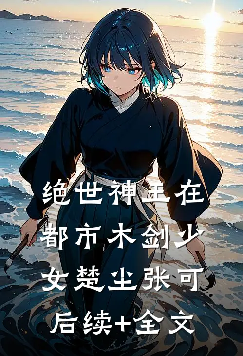 绝世神王在都市-木剑少女楚尘张可后续+全文