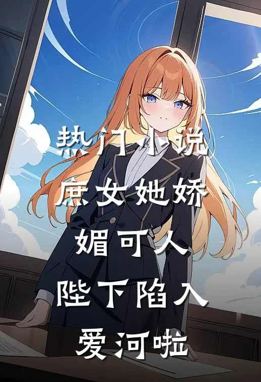热门小说庶女她娇媚可人，陛下陷入爱河啦
