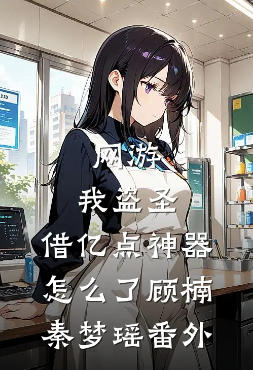 网游：我盗圣，借亿点神器怎么了顾楠秦梦瑶番外