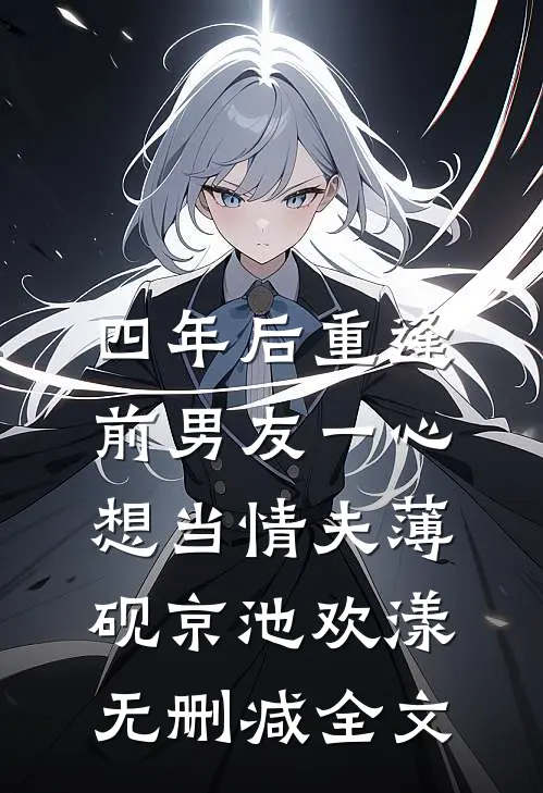 四年后重逢，前男友一心想当情夫薄砚京池欢漾无删减全文