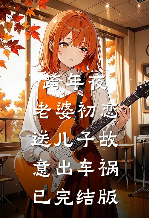跨年夜，老婆初恋送儿子故意出车祸已完结版