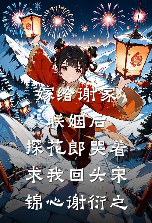 嫁给谢家联姻后，探花郎哭着求我回头宋锦心谢衍之