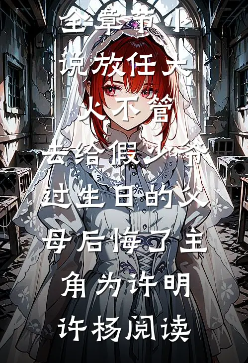 全章节小说放任大火不管，去给假少爷过生日的父母后悔了主角为许明许杨阅读