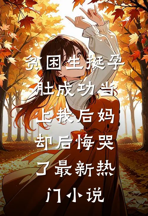 贫困生挺孕肚成功当上我后妈，却后悔哭了最新热门小说