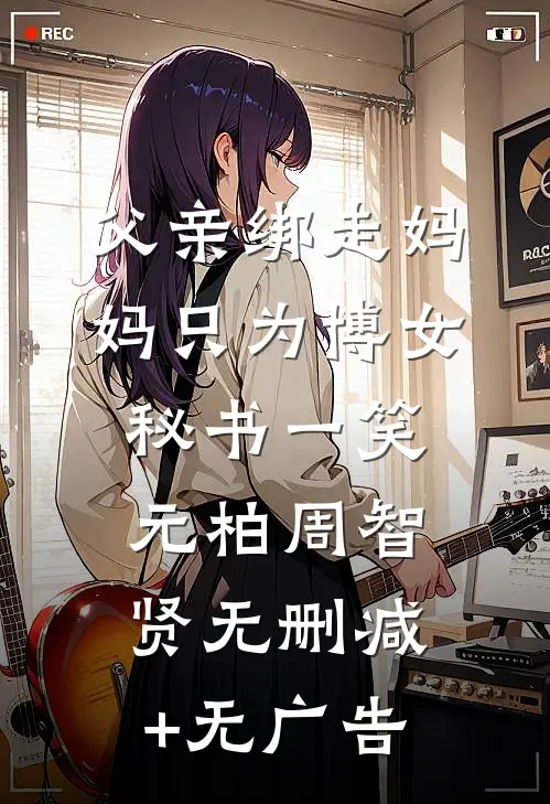 父亲绑走妈妈只为博女秘书一笑元柏周智贤无删减+无广告