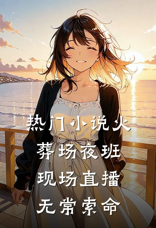 热门小说火葬场夜班：现场直播无常索命