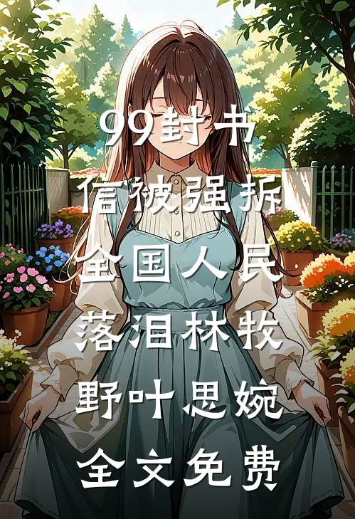 99封书信被强拆，全国人民落泪林牧野叶思婉全文免费