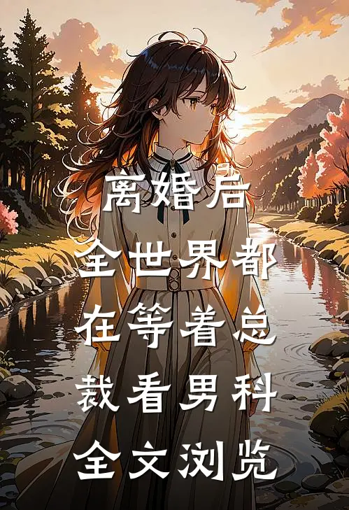 离婚后，全世界都在等着总裁看男科全文浏览