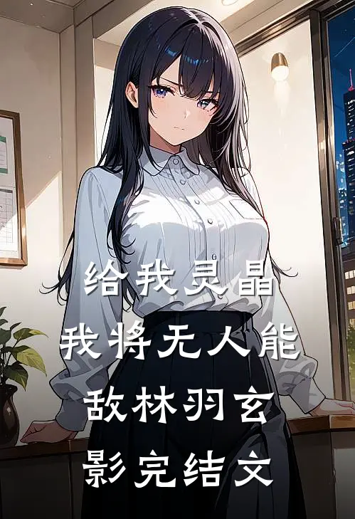 给我灵晶，我将无人能敌林羽玄影完结文