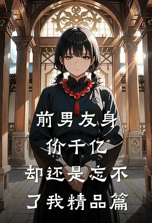 前男友身价千亿，却还是忘不了我精品篇