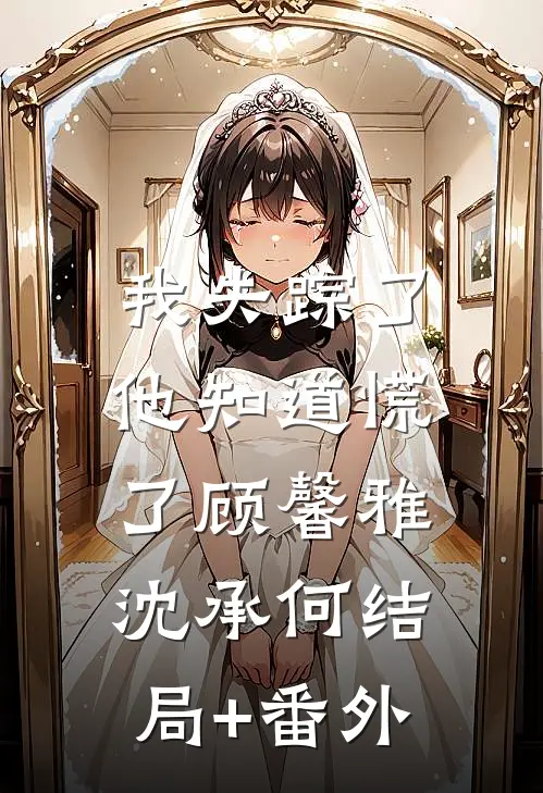 我失踪了，他知道慌了顾馨雅沈承何结局+番外