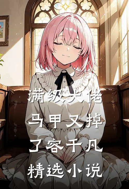 满级大佬马甲又掉了容千凡精选小说