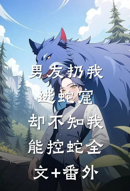 男友扔我进蛇窟，却不知我能控蛇全文+番外