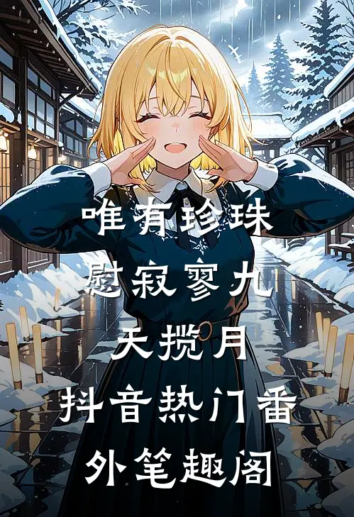 唯有珍珠慰寂寥-九天揽月：抖音热门番外笔趣阁