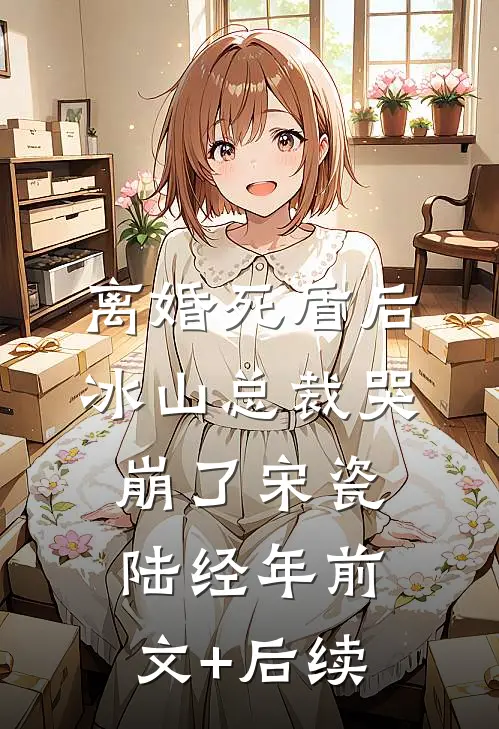 离婚死盾后，冰山总裁哭崩了宋瓷陆经年前文+后续