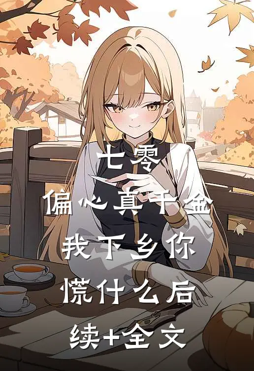 七零：偏心真千金，我下乡你慌什么后续+全文