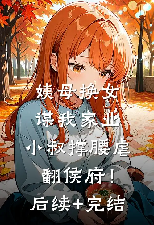 姨母换女谋我家业，小叔撑腰虐翻侯府！后续+完结