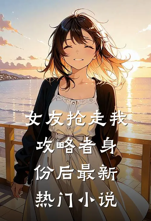 女友抢走我攻略者身份后最新热门小说