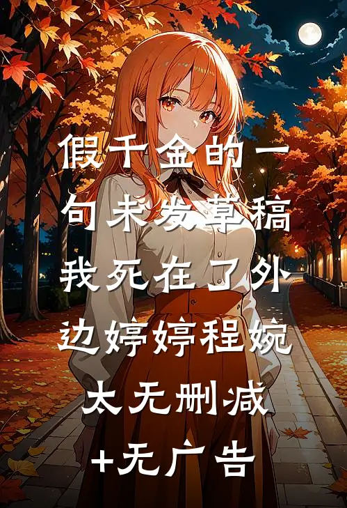 假千金的一句未发草稿，我死在了外边婷婷程婉太无删减+无广告