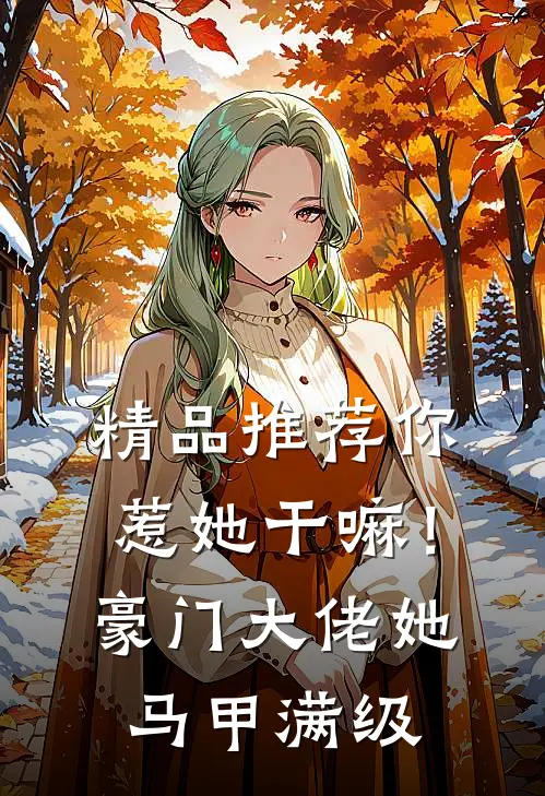 精品推荐你惹她干嘛！豪门大佬她马甲满级